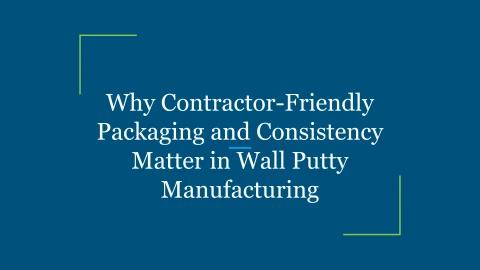 Why Contractor-Friendly Packaging and Consistency Matter in Wall Putty ...